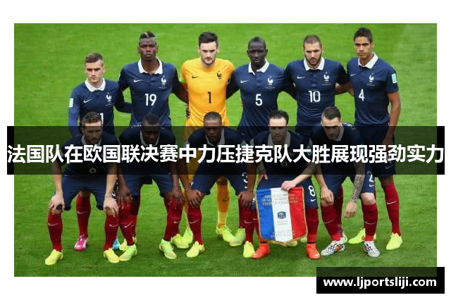 法国队在欧国联决赛中力压捷克队大胜展现强劲实力
