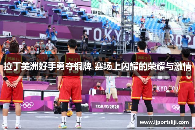拉丁美洲好手勇夺铜牌 赛场上闪耀的荣耀与激情