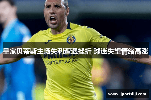 皇家贝蒂斯主场失利遭遇挫折 球迷失望情绪高涨