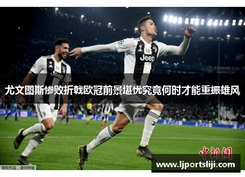 尤文图斯惨败折戟欧冠前景堪忧究竟何时才能重振雄风