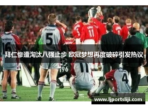 拜仁慘遭淘汰八强止步 欧冠梦想再度破碎引发热议