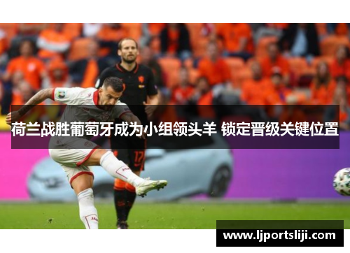 荷兰战胜葡萄牙成为小组领头羊 锁定晋级关键位置