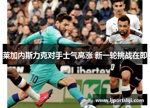 莱加内斯力克对手士气高涨 新一轮挑战在即