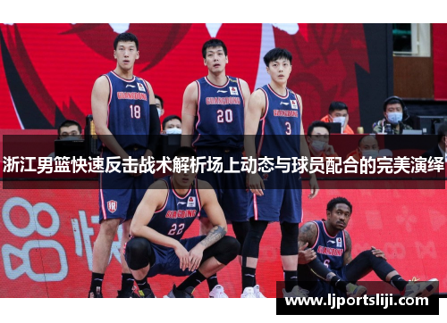 浙江男篮快速反击战术解析场上动态与球员配合的完美演绎