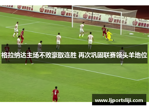 格拉纳达主场不败豪取连胜 再次巩固联赛领头羊地位