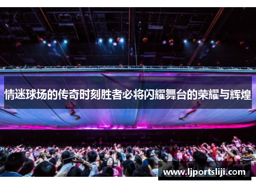情迷球场的传奇时刻胜者必将闪耀舞台的荣耀与辉煌