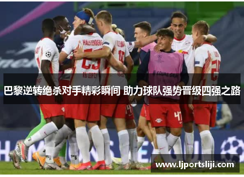 巴黎逆转绝杀对手精彩瞬间 助力球队强势晋级四强之路