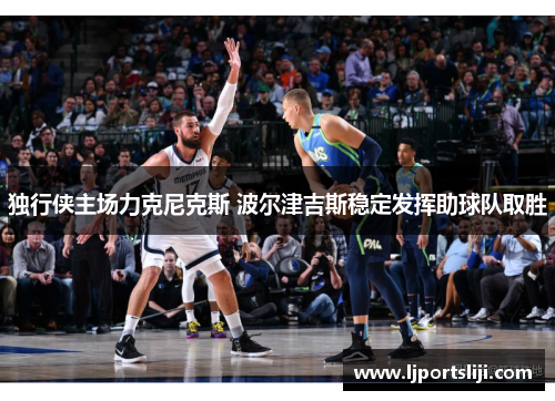 独行侠主场力克尼克斯 波尔津吉斯稳定发挥助球队取胜