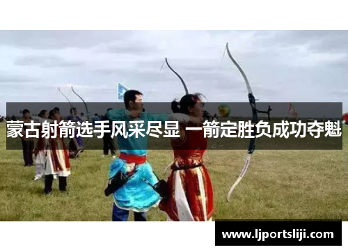 蒙古射箭选手风采尽显 一箭定胜负成功夺魁