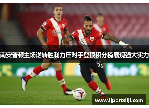 南安普顿主场逆转胜利力压对手登顶积分榜展现强大实力