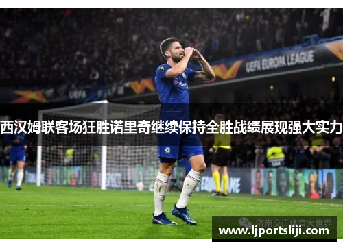 西汉姆联客场狂胜诺里奇继续保持全胜战绩展现强大实力