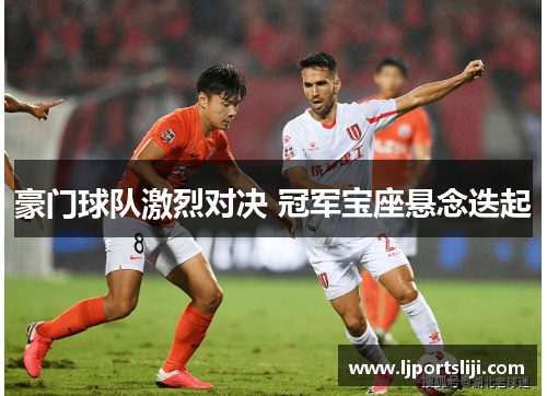 豪门球队激烈对决 冠军宝座悬念迭起