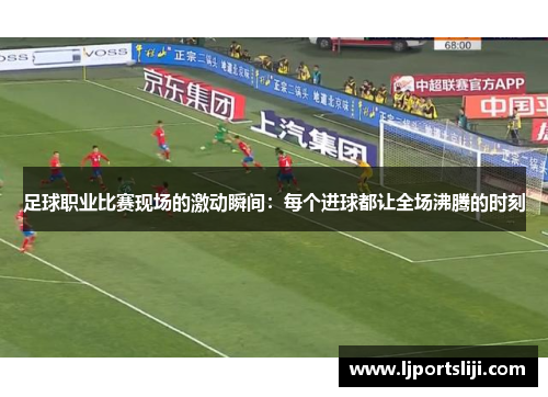 足球职业比赛现场的激动瞬间：每个进球都让全场沸腾的时刻