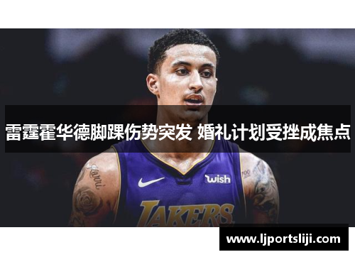 雷霆霍华德脚踝伤势突发 婚礼计划受挫成焦点