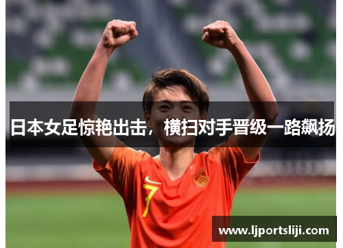 日本女足惊艳出击，横扫对手晋级一路飙扬