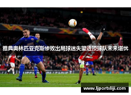 雅典奥林匹亚克斯惨败出局球迷失望透顶球队未来堪忧