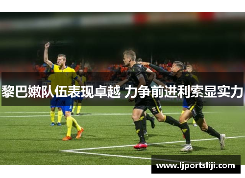 黎巴嫩队伍表现卓越 力争前进利索显实力