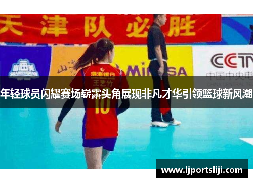 年轻球员闪耀赛场崭露头角展现非凡才华引领篮球新风潮
