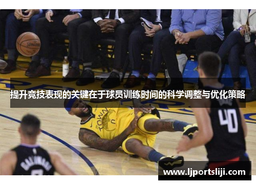 提升竞技表现的关键在于球员训练时间的科学调整与优化策略