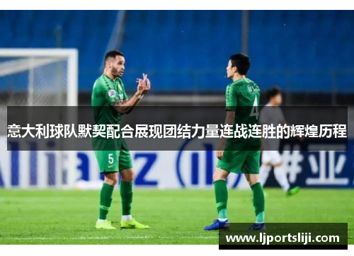 意大利球队默契配合展现团结力量连战连胜的辉煌历程