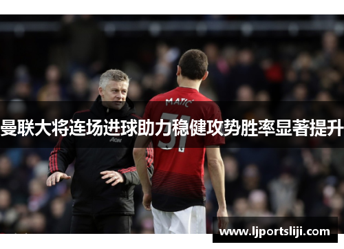 曼联大将连场进球助力稳健攻势胜率显著提升