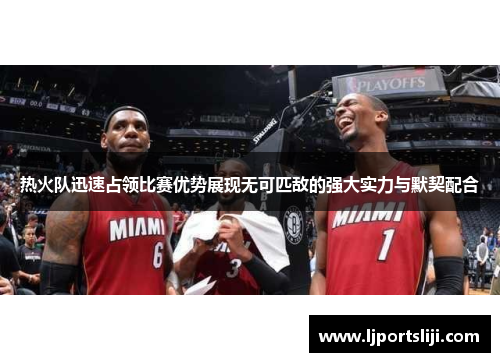 热火队迅速占领比赛优势展现无可匹敌的强大实力与默契配合