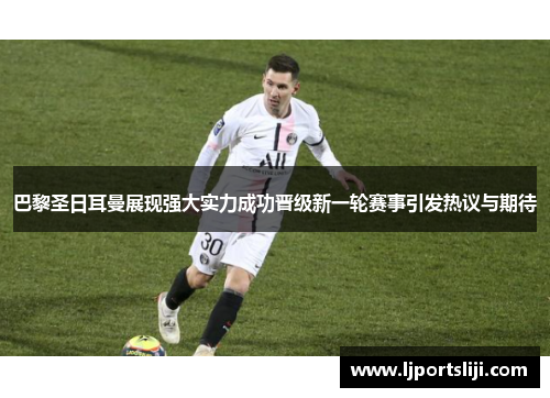 巴黎圣日耳曼展现强大实力成功晋级新一轮赛事引发热议与期待