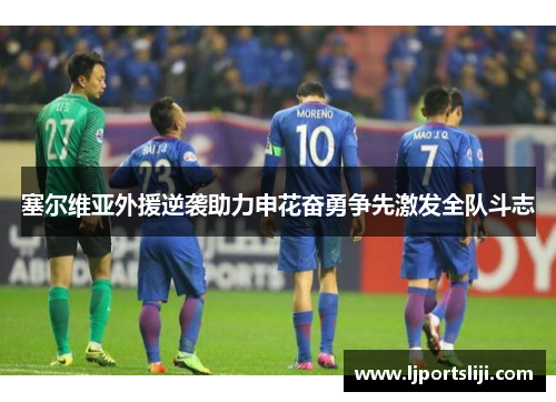 塞尔维亚外援逆袭助力申花奋勇争先激发全队斗志