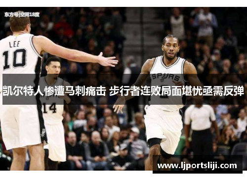 凯尔特人惨遭马刺痛击 步行者连败局面堪忧亟需反弹