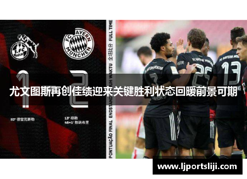 尤文图斯再创佳绩迎来关键胜利状态回暖前景可期