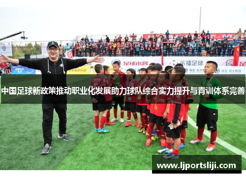 中国足球新政策推动职业化发展助力球队综合实力提升与青训体系完善