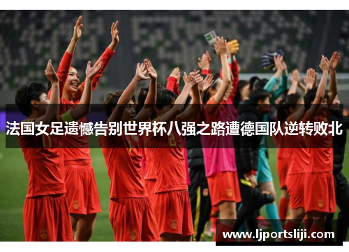 法国女足遗憾告别世界杯八强之路遭德国队逆转败北