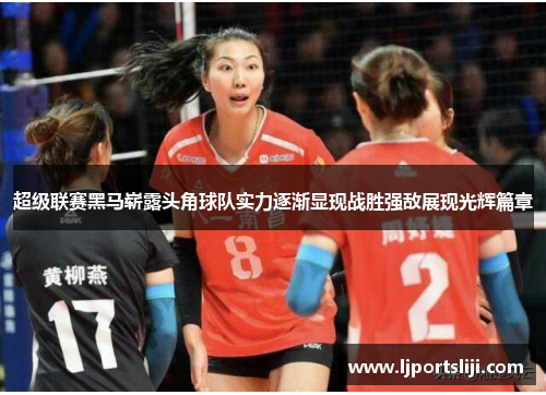 超级联赛黑马崭露头角球队实力逐渐显现战胜强敌展现光辉篇章
