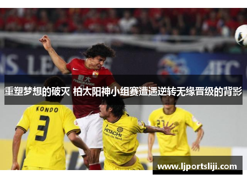 重塑梦想的破灭 柏太阳神小组赛遭遇逆转无缘晋级的背影