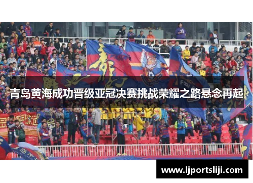 青岛黄海成功晋级亚冠决赛挑战荣耀之路悬念再起