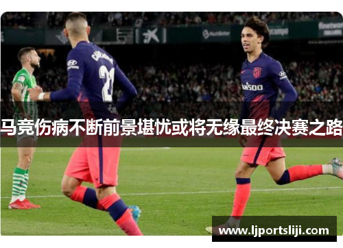 马竞伤病不断前景堪忧或将无缘最终决赛之路