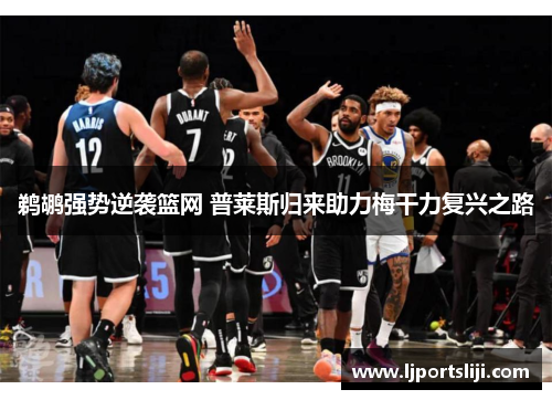 鹈鹕强势逆袭篮网 普莱斯归来助力梅干力复兴之路