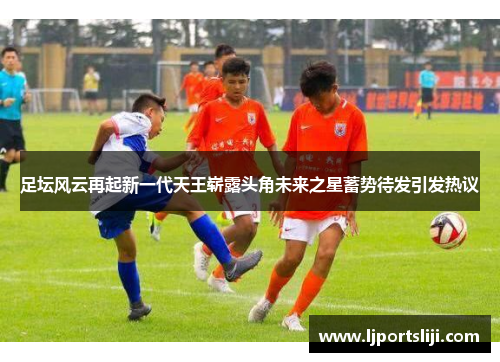 足坛风云再起新一代天王崭露头角未来之星蓄势待发引发热议