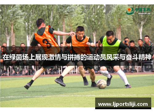 在绿茵场上展现激情与拼搏的运动员风采与奋斗精神