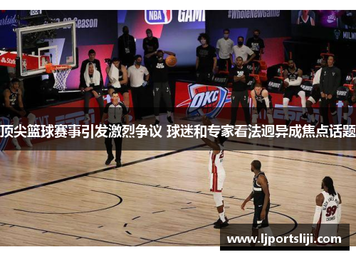 顶尖篮球赛事引发激烈争议 球迷和专家看法迥异成焦点话题