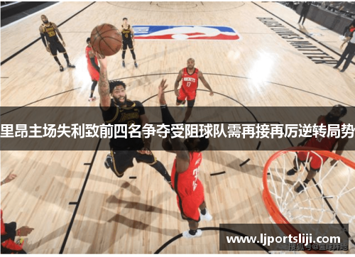 里昂主场失利致前四名争夺受阻球队需再接再厉逆转局势
