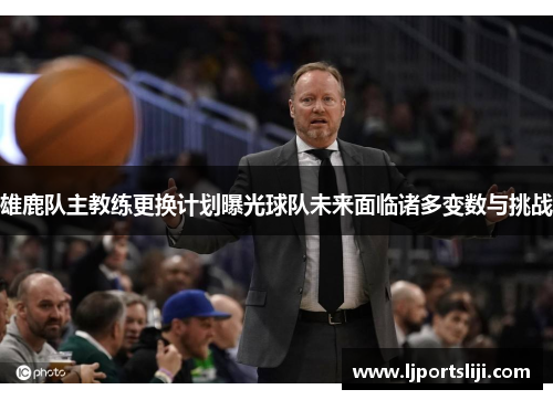 雄鹿队主教练更换计划曝光球队未来面临诸多变数与挑战