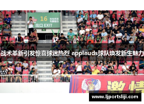 战术革新引发惊喜球迷热烈 applauds球队焕发新生魅力