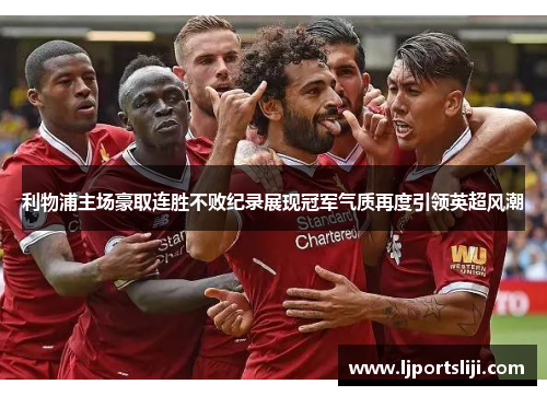 利物浦主场豪取连胜不败纪录展现冠军气质再度引领英超风潮