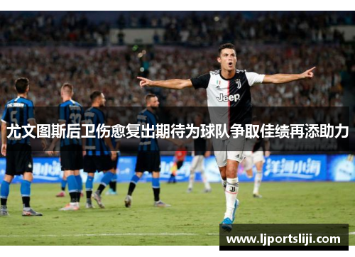 尤文图斯后卫伤愈复出期待为球队争取佳绩再添助力