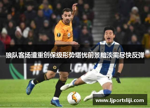 狼队客场遭重创保级形势堪忧前景黯淡需尽快反弹