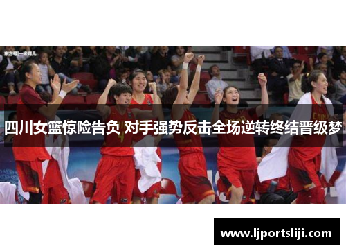 四川女篮惊险告负 对手强势反击全场逆转终结晋级梦