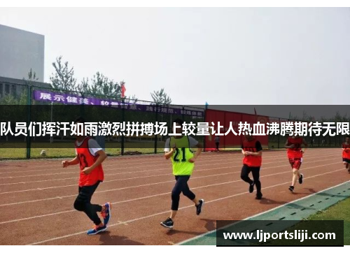 队员们挥汗如雨激烈拼搏场上较量让人热血沸腾期待无限