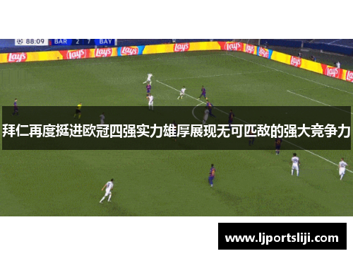 拜仁再度挺进欧冠四强实力雄厚展现无可匹敌的强大竞争力