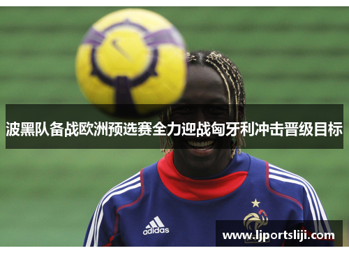 波黑队备战欧洲预选赛全力迎战匈牙利冲击晋级目标